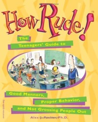 How rude! : the teenagers’ guide to good manners, proper behavior, and not grossing people out
